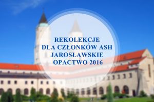 Rekolekcje dla członków ASH – Jarosławskie Opactwo 2016